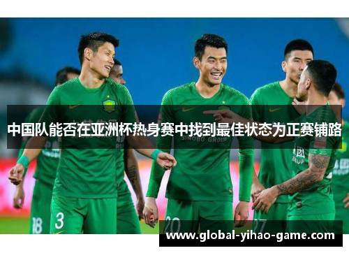 中国队能否在亚洲杯热身赛中找到最佳状态为正赛铺路
