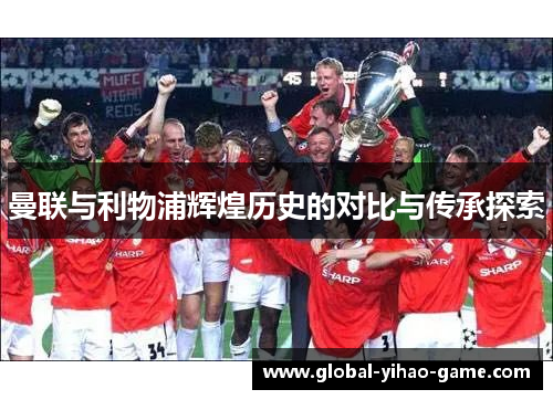 曼联与利物浦辉煌历史的对比与传承探索