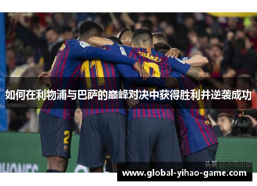 如何在利物浦与巴萨的巅峰对决中获得胜利并逆袭成功