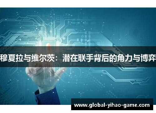 穆夏拉与维尔茨：潜在联手背后的角力与博弈