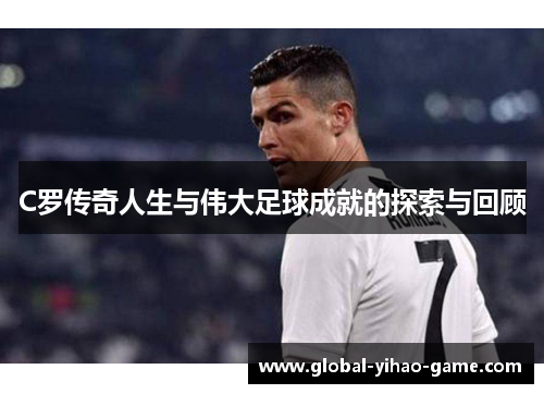 C罗传奇人生与伟大足球成就的探索与回顾