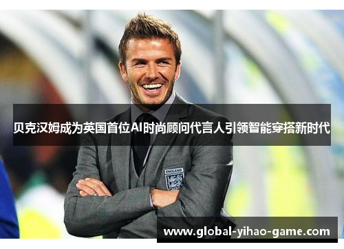 贝克汉姆成为英国首位AI时尚顾问代言人引领智能穿搭新时代