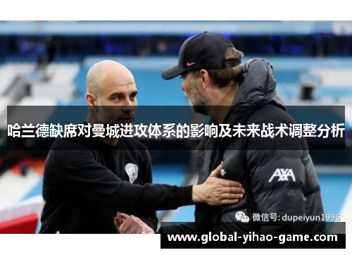 哈兰德缺席对曼城进攻体系的影响及未来战术调整分析