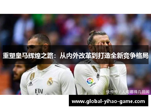 重塑皇马辉煌之路：从内外改革到打造全新竞争格局
