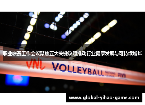 职业联赛工作会议聚焦五大关键议题推动行业健康发展与可持续增长