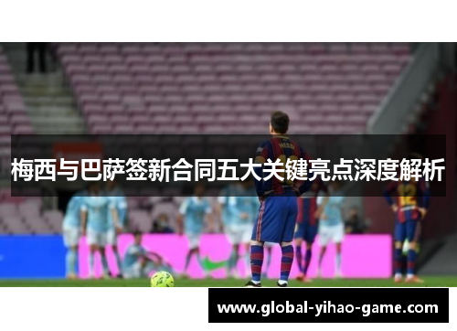 梅西与巴萨签新合同五大关键亮点深度解析