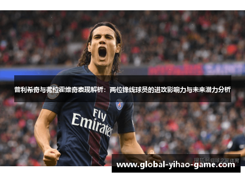 普利希奇与弗拉霍维奇表现解析：两位锋线球员的进攻影响力与未来潜力分析