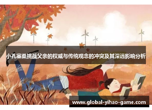 小孔塞桑挑战父亲的权威与传统观念的冲突及其深远影响分析
