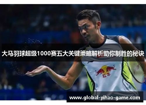 大马羽球超级1000赛五大关键策略解析助你制胜的秘诀