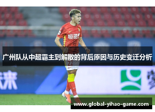 广州队从中超霸主到解散的背后原因与历史变迁分析