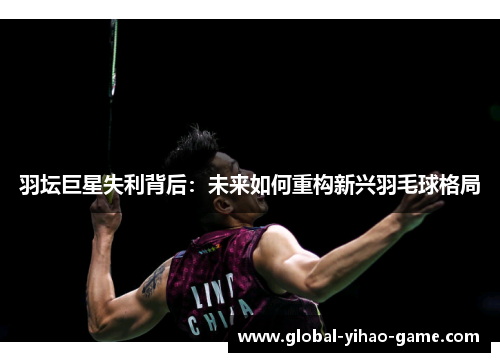 羽坛巨星失利背后：未来如何重构新兴羽毛球格局