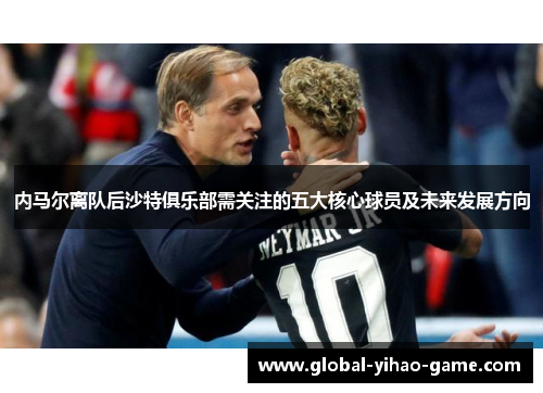 内马尔离队后沙特俱乐部需关注的五大核心球员及未来发展方向
