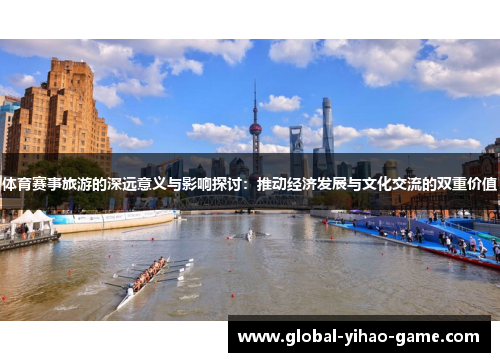 体育赛事旅游的深远意义与影响探讨：推动经济发展与文化交流的双重价值