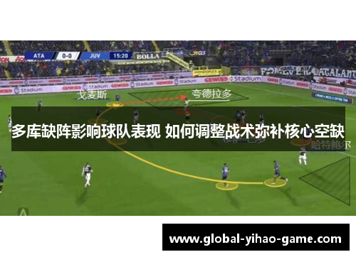 多库缺阵影响球队表现 如何调整战术弥补核心空缺
