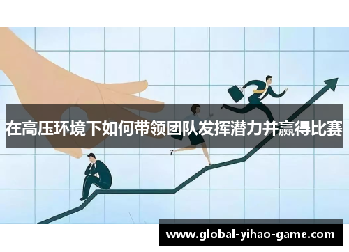 在高压环境下如何带领团队发挥潜力并赢得比赛