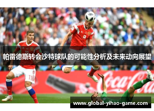帕雷德斯转会沙特球队的可能性分析及未来动向展望