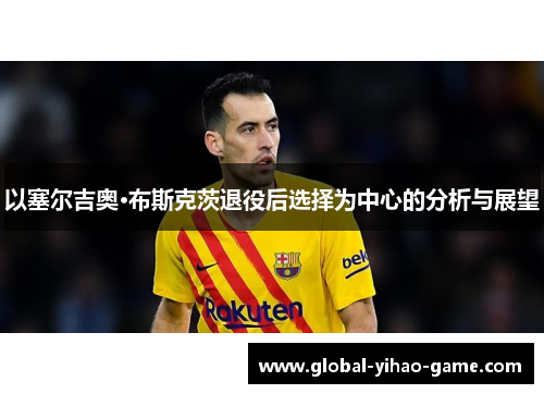 以塞尔吉奥·布斯克茨退役后选择为中心的分析与展望