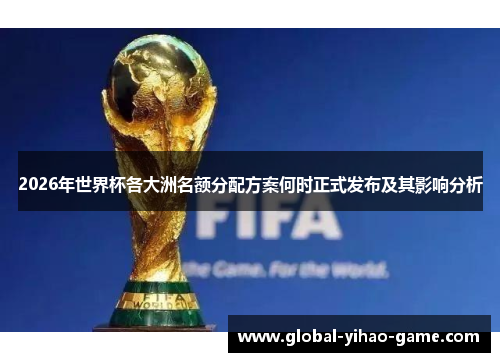 2026年世界杯各大洲名额分配方案何时正式发布及其影响分析