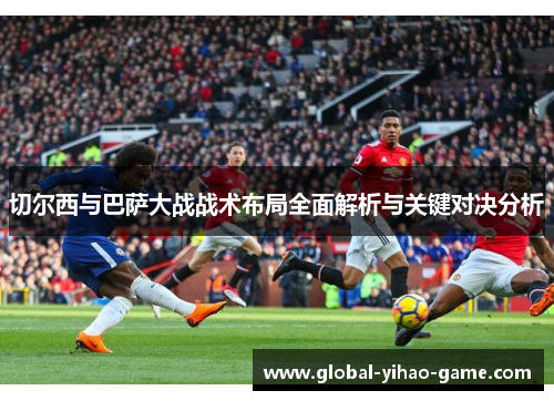 切尔西与巴萨大战战术布局全面解析与关键对决分析