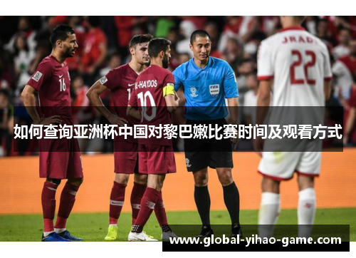 如何查询亚洲杯中国对黎巴嫩比赛时间及观看方式