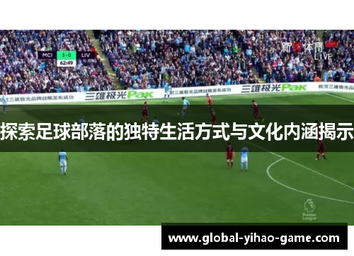 探索足球部落的独特生活方式与文化内涵揭示
