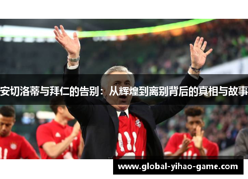 安切洛蒂与拜仁的告别：从辉煌到离别背后的真相与故事