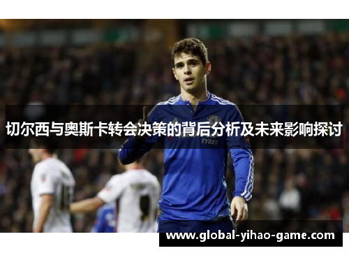 切尔西与奥斯卡转会决策的背后分析及未来影响探讨