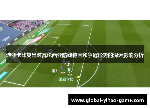 迪亚卡比复出对瓦伦西亚防线稳固和争冠形势的深远影响分析