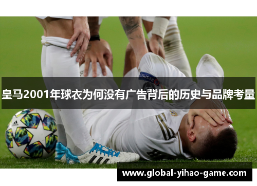 皇马2001年球衣为何没有广告背后的历史与品牌考量