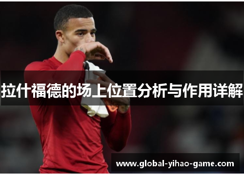 拉什福德的场上位置分析与作用详解