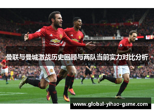 曼联与曼城激战历史回顾与两队当前实力对比分析