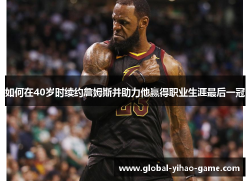 如何在40岁时续约詹姆斯并助力他赢得职业生涯最后一冠