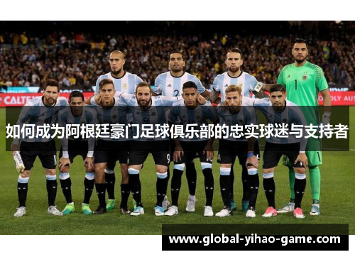 如何成为阿根廷豪门足球俱乐部的忠实球迷与支持者