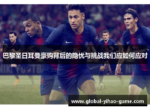 巴黎圣日耳曼豪购背后的隐忧与挑战我们应如何应对