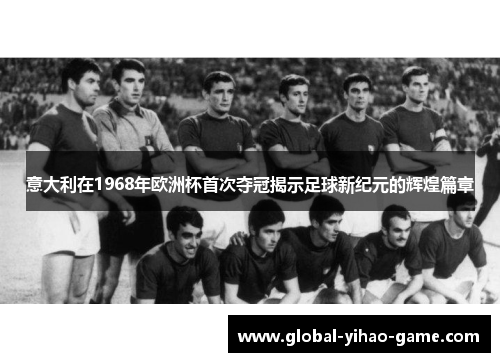 意大利在1968年欧洲杯首次夺冠揭示足球新纪元的辉煌篇章