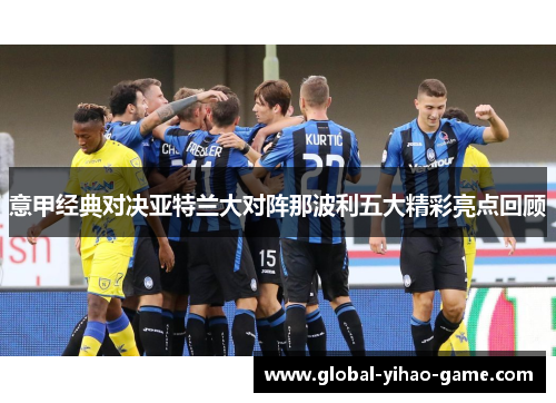 意甲经典对决亚特兰大对阵那波利五大精彩亮点回顾