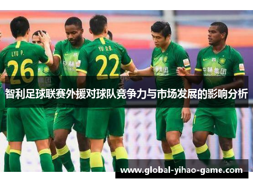 智利足球联赛外援对球队竞争力与市场发展的影响分析 智利足球联赛外援对球队竞争力与市场发展的影响分析