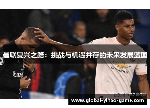 曼联复兴之路:挑战与机遇并存的未来发展蓝图 曼联复兴之路:挑战与机遇并存的未来发展蓝图