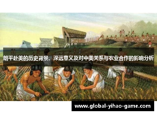 朗平赴美的历史背景、深远意义及对中美关系与农业合作的影响分析