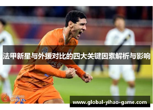 法甲新星与外援对比的四大关键因素解析与影响