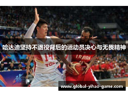 哈达迪坚持不退役背后的运动员决心与无畏精神