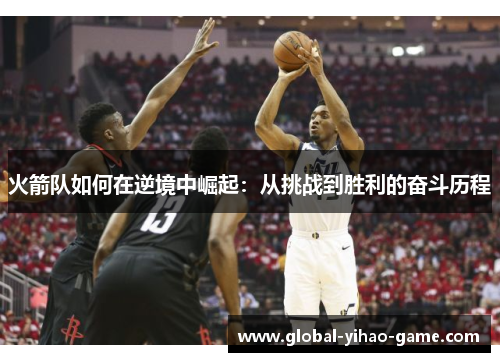 火箭队如何在逆境中崛起：从挑战到胜利的奋斗历程