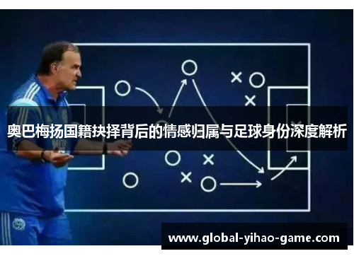 奥巴梅扬国籍抉择背后的情感归属与足球身份深度解析