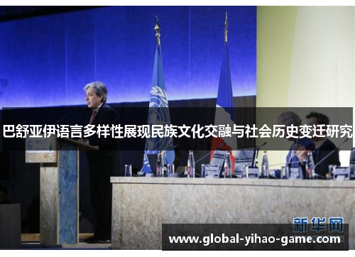 巴舒亚伊语言多样性展现民族文化交融与社会历史变迁研究 巴舒亚伊语言多样性展现民族文化交融与社会历史变迁研究