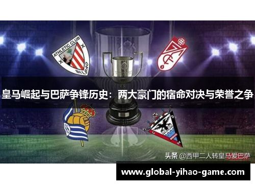 皇马崛起与巴萨争锋历史：两大豪门的宿命对决与荣誉之争