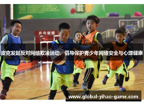 皮克发起反对网络欺凌运动，倡导保护青少年网络安全与心理健康