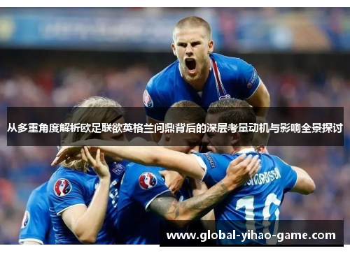 从多重角度解析欧足联欲英格兰问鼎背后的深层考量动机与影响全景探讨