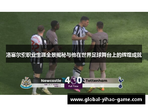 洛塞尔索职业生涯全景揭秘与他在世界足球舞台上的辉煌成就 洛塞尔索职业生涯全景揭秘与他在世界足球舞台上的辉煌成就