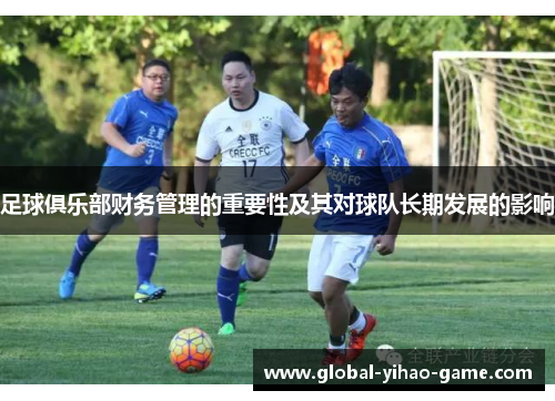 足球俱乐部财务管理的重要性及其对球队长期发展的影响 足球俱乐部财务管理的重要性及其对球队长期发展的影响