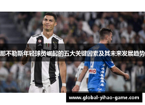 那不勒斯年轻球员崛起的五大关键因素及其未来发展趋势 那不勒斯年轻球员崛起的五大关键因素及其未来发展趋势